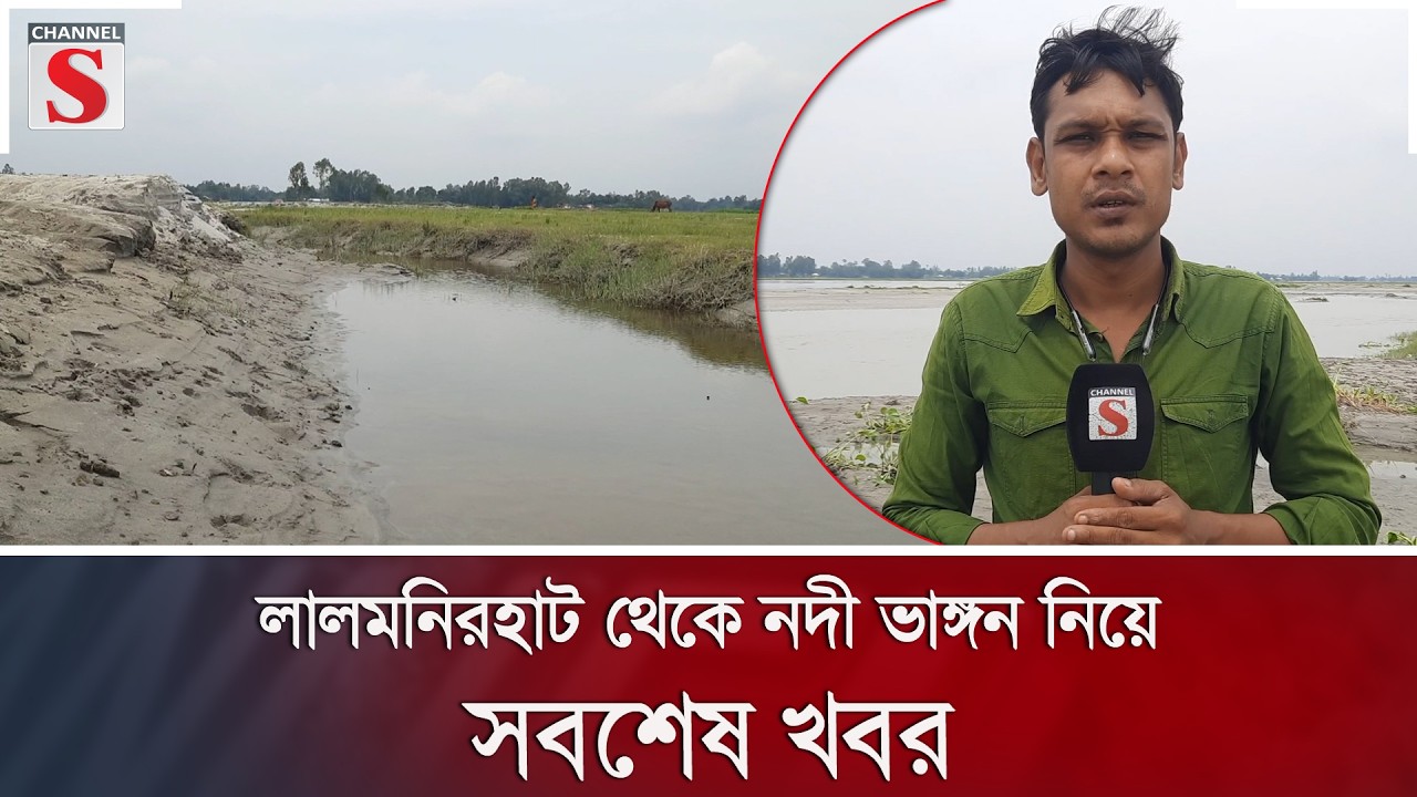লালমনিরহাট থেকে নদী ভাঙ্গন নিয়ে সবশেষ খবর | Flood Update | Channel S News