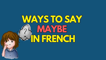 7 Ways to Say "Maybe" in French