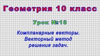 Геометрия 10 класс (Урок№18 - Компланарные векторы. Векторный метод решения задач.)