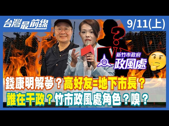 錢康明解夢？高好友=地下市長？ 誰在干政？竹市政風處角色？嗅？【台灣最前線】2023.09.11(上)