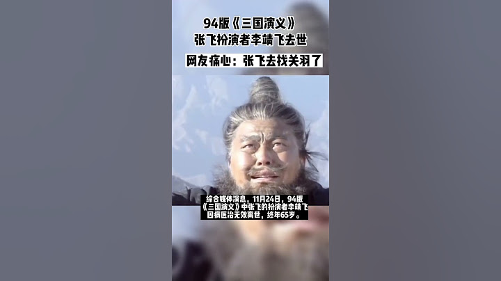 94版《三国演义》张飞扮演者李靖飞去世：享年65岁。网友痛心：张飞去找关羽了 - 天天要闻