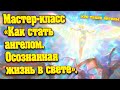 Мастер-класс «Как стать ангелом. Осознанная жизнь в свете».   @messages_from_heaven