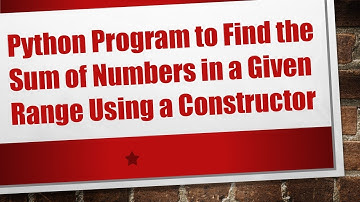 Python Program to Find the Sum of Numbers in a Given Range Using a Constructor
