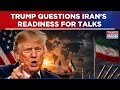 US President Trump Questions Iran's Readiness For Talks, Says 'Tehran Keeps Changing Its Stand'
