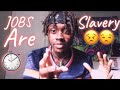 JOBS are SLAVERY 😣😒