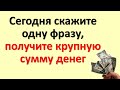 До конца недели получите крупную сумму денег из неожиданного источника, сегодня скажите эти слова