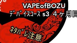 VAPE #121 VAPE of BOZU ﾃﾞﾊﾞｲｽｺｰｽ S3 ４か月目