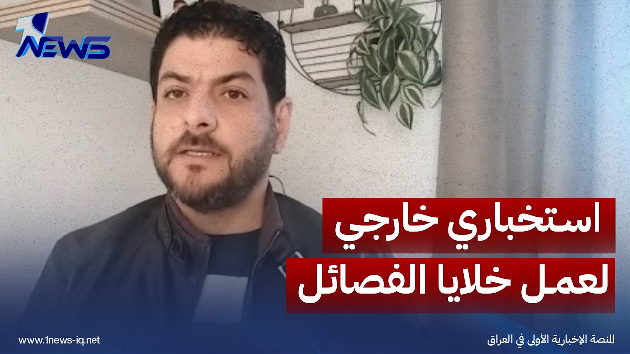 الباحث في الشأن السياسي علي الاعرجي: هناك رصد استخباري خارجي لعمل خلايا الفصائل الصغيرة بالعراق
