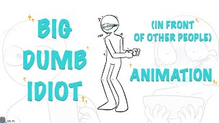 Big Dumb Idiot ( In front of other people) || Animation