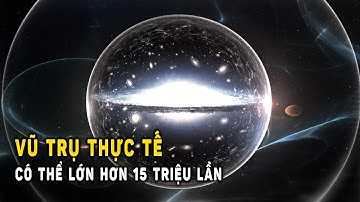 Vũ trụ thực tế có thể lớn hơn 15 triệu lần so với tưởng tượng? | Khoa Học và Khám Phá