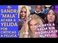 Sandra se pone MALA porque criticamos su PELUCA. MÁS CON YELIDA