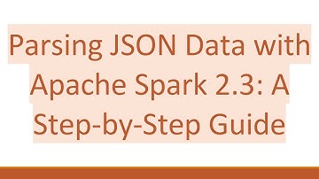 Parsing JSON Data with Apache Spark 2.3: A Step-by-Step Guide