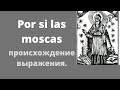 Испанский язык. POR SI LAS MOSCAS. происхождение выражения.