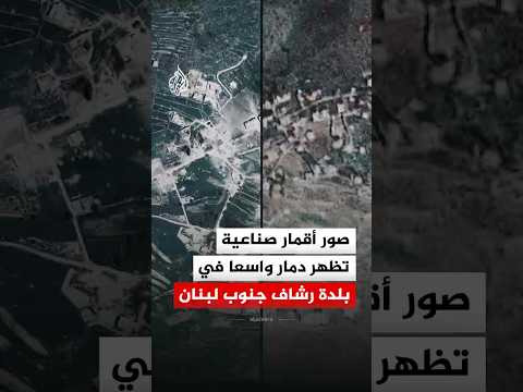 صور أقمار صناعية تظهر دمار واسعا في بلدة رشاف جنوب لبنان
