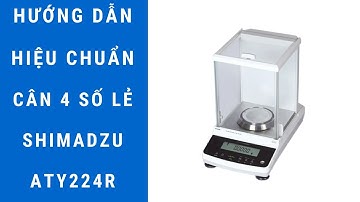 Shimadzu ATY224R | Hướng dẫn hiệu chuẩn cân điện tử 4 số lẻ chi tiết và đầy đủ nhất