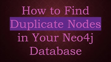 How to Find Duplicate Nodes in Your Neo4j Database