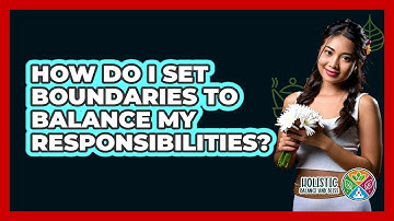 How Do I Set Boundaries To Balance My Responsibilities? - Holistic Balance And Bliss