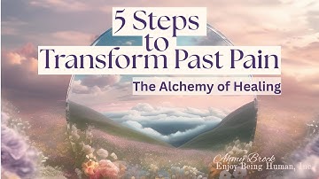 5 Steps to Transform Past Pain Into Strength | The Alchemy of Healing