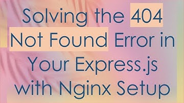 Solving the 404 Not Found Error in Your Express.js with Nginx Setup