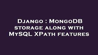 Django : MongoDB storage along with MySQL XPath features