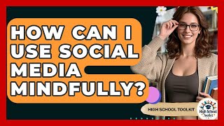 How Can I Use Social Media Mindfully? - High School Toolkit