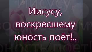 Иисусу Воскресшему юность поет/// на Пасху