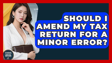 Should I Amend My Tax Return For A Minor Error? - Avoiding Common Legal Mistakes