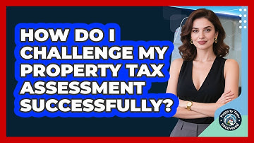 How Do I Challenge My Property Tax Assessment Successfully? - Property Taxes Uncovered