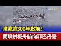 睽違逾300年啟航！ 蘭嶼拼板舟航向菲巴丹島