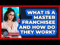 What Is A Master Franchisee And How Do They Work? - Franchisee Insider Insights
