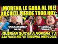 MIÉRCOLES MACHUCHÓN! MORENA LE GANA AL INE ¡NOROÑA Y SANTIAGO NIETO! XÓCHITL AMLO HOY