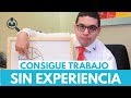 ¿Como conseguir trabajo sin experiencia? Episodio 20 | CONSIGUE TU TRABAJO