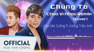 Chúng Ta Chưa Vì Nhau Remix (Cover) - Hứa Văn Cường ft Vương Triệu Anh