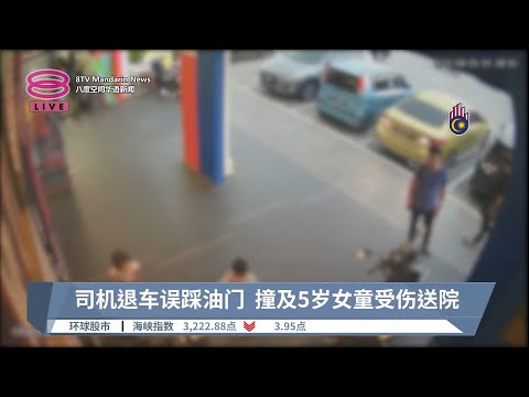司机退车误踩油门  撞及5岁女童受伤送院【2023.09.06 八度空间华语新闻】