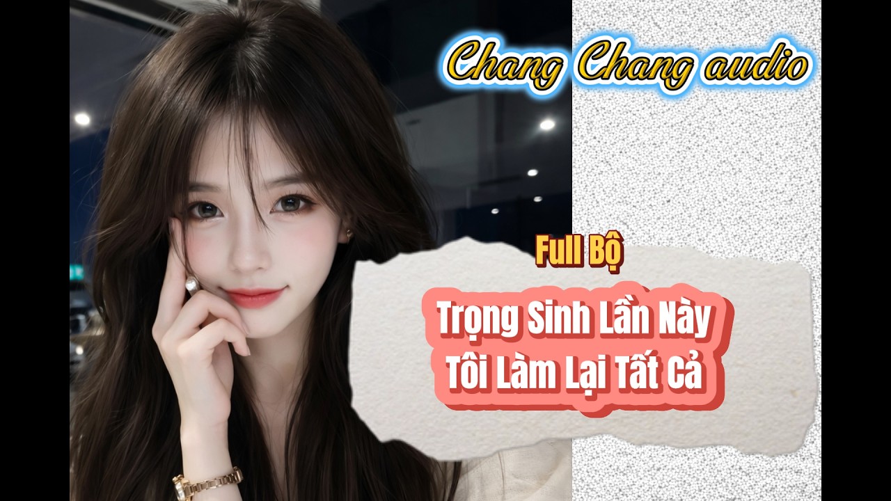 [ Full Bộ ] Trọng Sinh Lần Này Tôi Sẽ làm lại tất Cả   | Chang Chang Audio