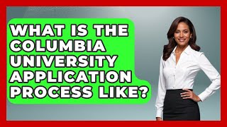What Is The Columbia University Application Process Like? - The College Explorer