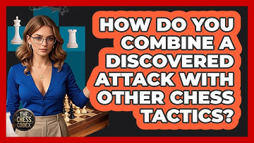 How Do You Combine A Discovered Attack With Other Chess Tactics? - The Chess Codex