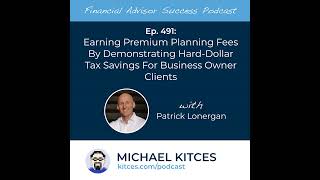 Ep 491: Earning Premium Planning Fees By Demonstrating Hard-Dollar Tax Savings For Business Owner...