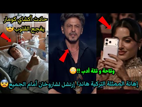 إهانة الممثلة التركية هاندا أرتشيل لشاروخان في مهرجان السعودية حادث أكشاي كومار يفجع قلوب الجميع 