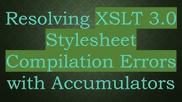 Resolving XSLT 3.0 Stylesheet Compilation Errors with Accumulators