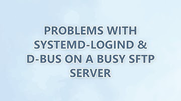Problems with systemd-logind & d-bus on a busy SFTP server