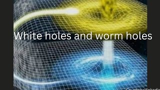 what are white holes and worm holes?