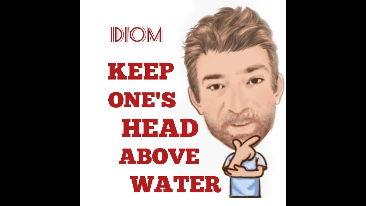 Keep ones head. Keep your head above Water idiom. To keep your head above Water idiom.