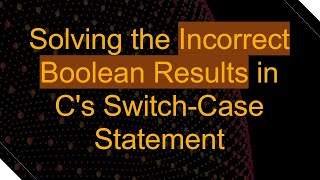 Solving the Incorrect Boolean Results in C's Switch-Case Statement