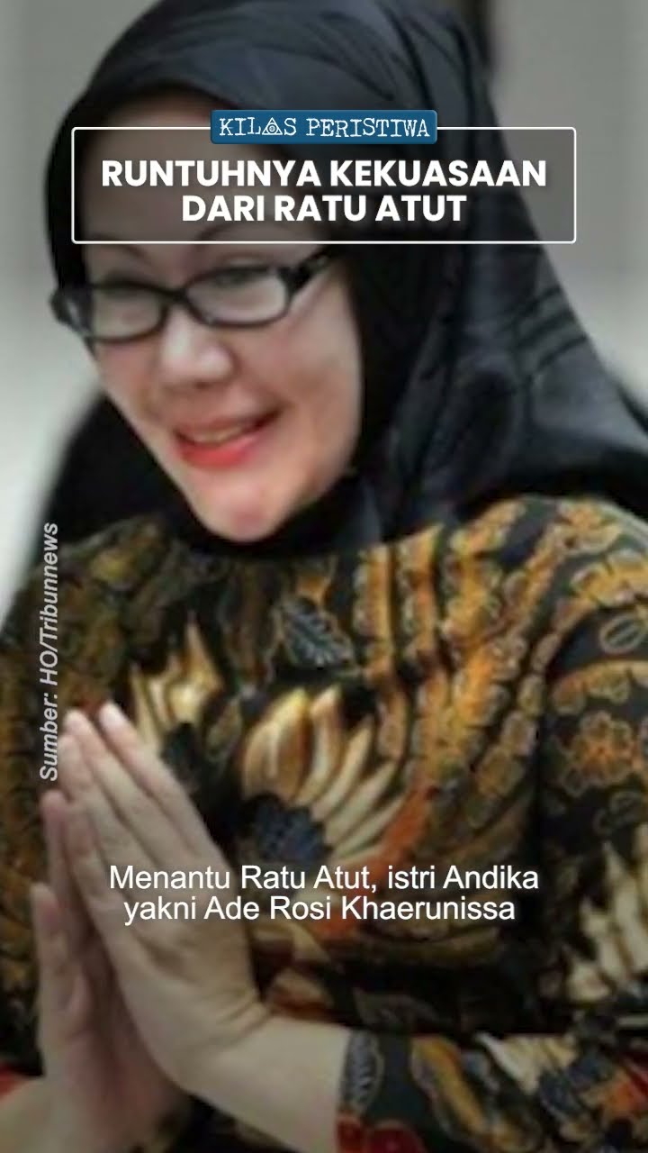 Kilas Peristiwa: Akar-akar Kekuasaan Ratu Atut yang Akhirnya Runtuh karena Kasus Korupsi