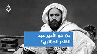جاهد ضد الاحتلال ووضع أسس الدولة.. تعرف إلى أبرز المحطات في حياة الأمير عبدالقادر الجزائري؟