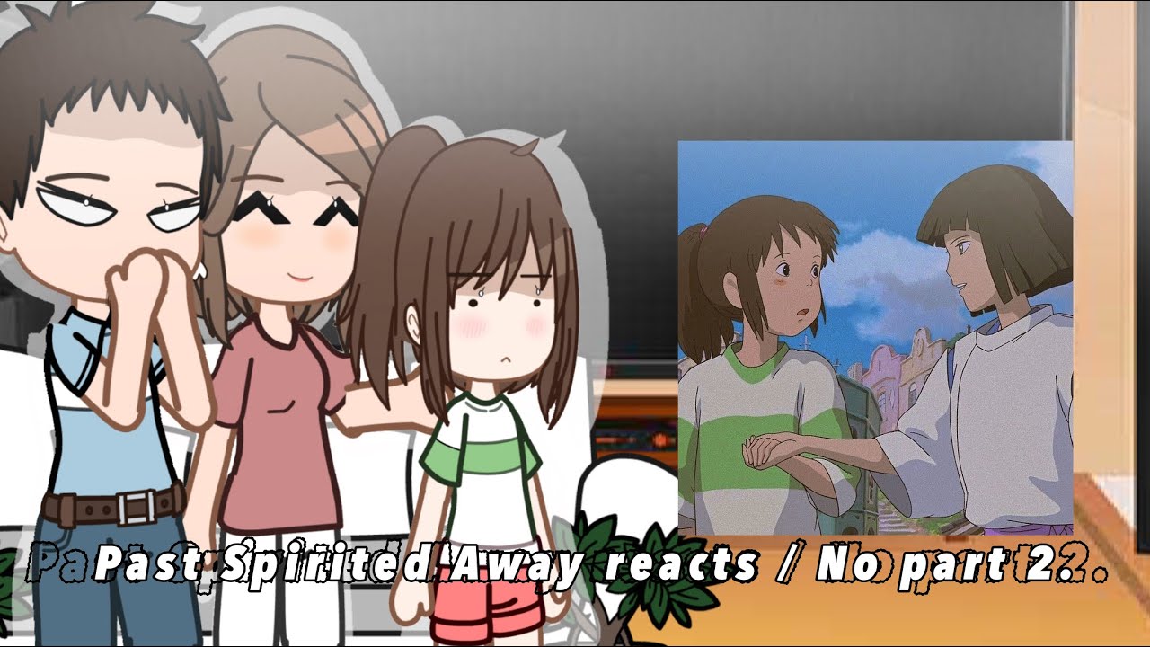 Past Spirited Away reacts / No part 2