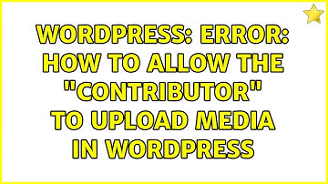 Wordpress: Error: How to allow the "contributor" to upload media in wordpress