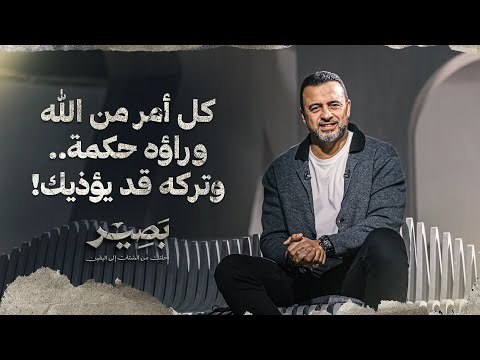 كل أمر من الله وراؤه حكمة.. وتركه قد يؤذيك! - بصير - مصطفى حسني