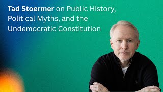 Tad Stoermer on Public History, Political Myths, and the Undemocratic Constitution